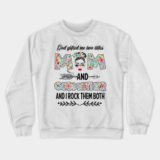 God Gifted Me Two Titles Mom And Godmother Flower Gift Crewneck Sweatshirt